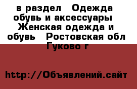  в раздел : Одежда, обувь и аксессуары » Женская одежда и обувь . Ростовская обл.,Гуково г.
